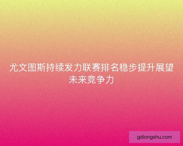 尤文图斯持续发力联赛排名稳步提升展望未来竞争力