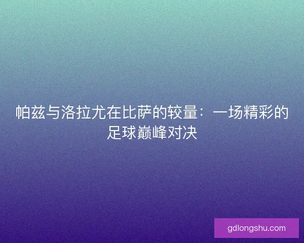 帕兹与洛拉尤在比萨的较量：一场精彩的足球巅峰对决