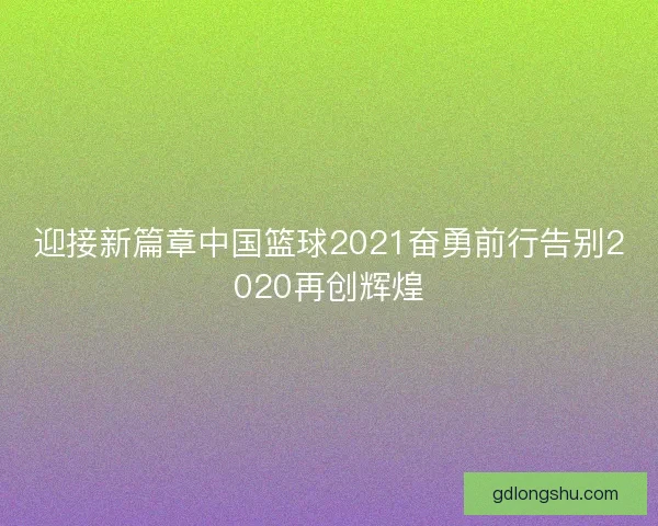 迎接新篇章中国篮球2021奋勇前行告别2020再创辉煌